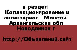  в раздел : Коллекционирование и антиквариат » Монеты . Архангельская обл.,Новодвинск г.